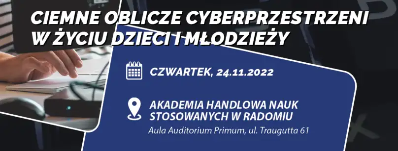 Plakat: Ciemne oblicze cyberprzestrzeni w życiu dzieci i młodzieży, czwartek 24.11.2022, Akademia Handlowa Nauk Stosowanych w Radomiu, Aula Auditorium Primum, ul. Traugutta 61